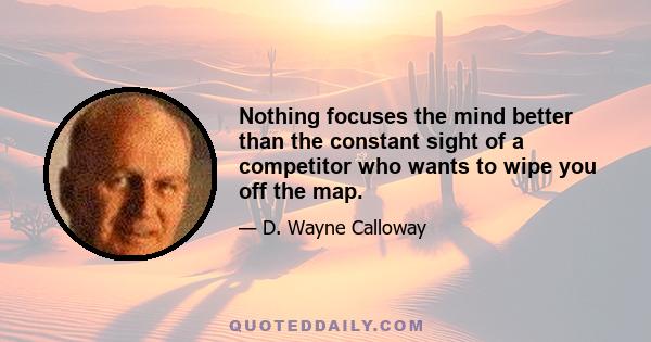 Nothing focuses the mind better than the constant sight of a competitor who wants to wipe you off the map.