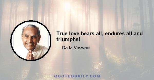 True love bears all, endures all and triumphs!