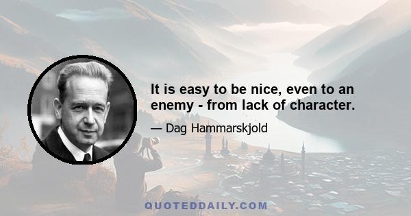 It is easy to be nice, even to an enemy - from lack of character.