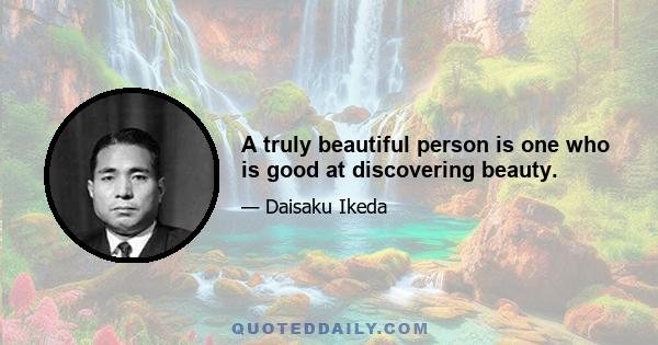 A truly beautiful person is one who is good at discovering beauty.