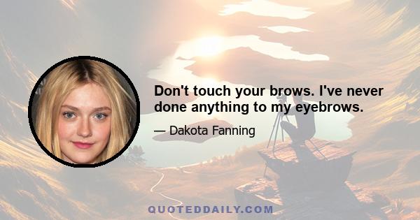 Don't touch your brows. I've never done anything to my eyebrows.