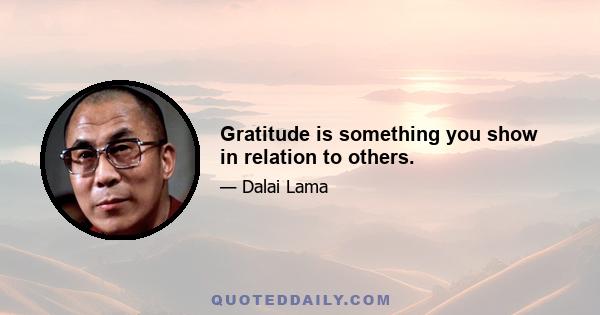 Gratitude is something you show in relation to others.