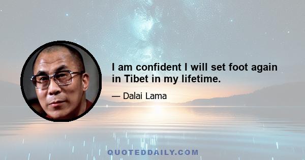 I am confident I will set foot again in Tibet in my lifetime.