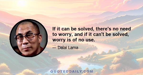 If it can be solved, there's no need to worry, and if it can't be solved, worry is of no use.