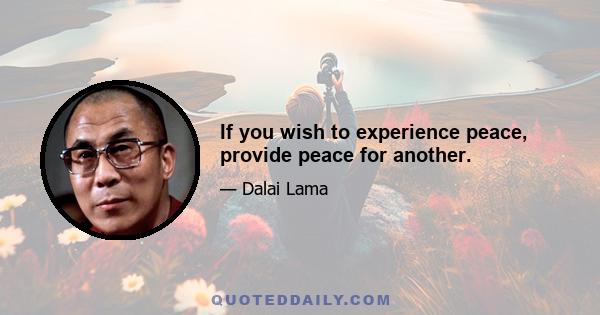 If you wish to experience peace, provide peace for another.