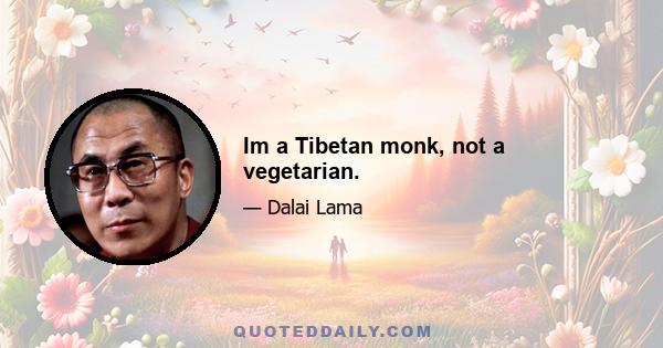 Im a Tibetan monk, not a vegetarian.