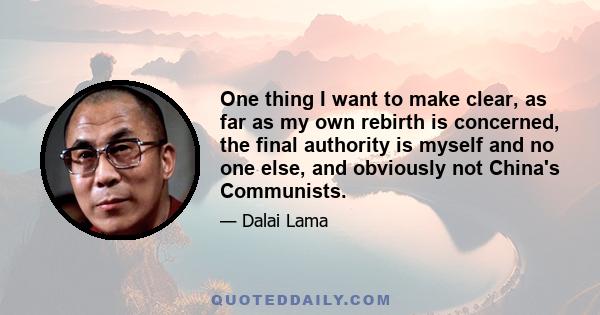 One thing I want to make clear, as far as my own rebirth is concerned, the final authority is myself and no one else, and obviously not China's Communists.