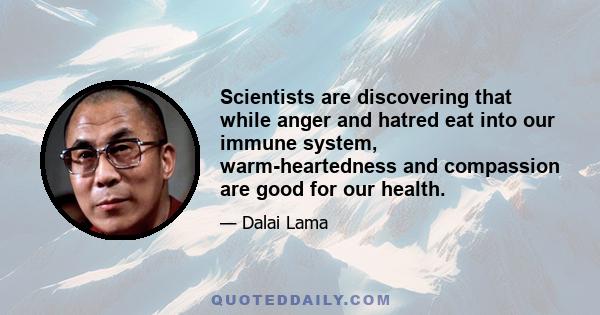 Scientists are discovering that while anger and hatred eat into our immune system, warm-heartedness and compassion are good for our health.