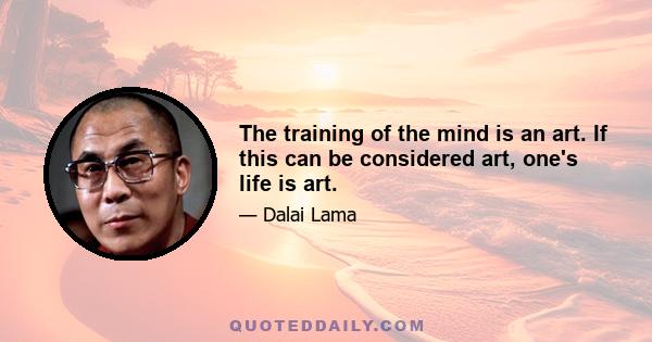 The training of the mind is an art. If this can be considered art, one's life is art.