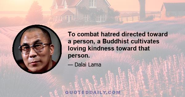 To combat hatred directed toward a person, a Buddhist cultivates loving kindness toward that person.