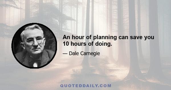 An hour of planning can save you 10 hours of doing.