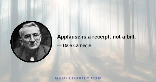 Applause is a receipt, not a bill.