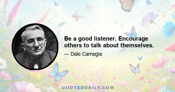 Be a good listener. Encourage others to talk about themselves.