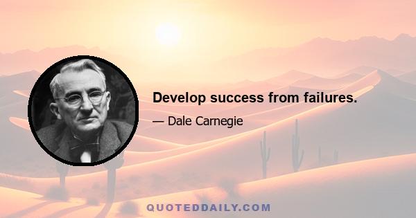 Develop success from failures.
