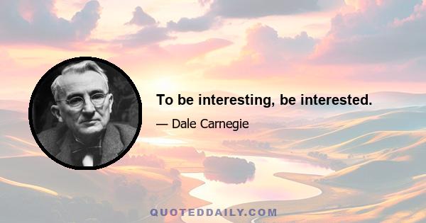 To be interesting, be interested.