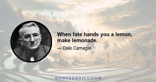 When fate hands you a lemon, make lemonade.