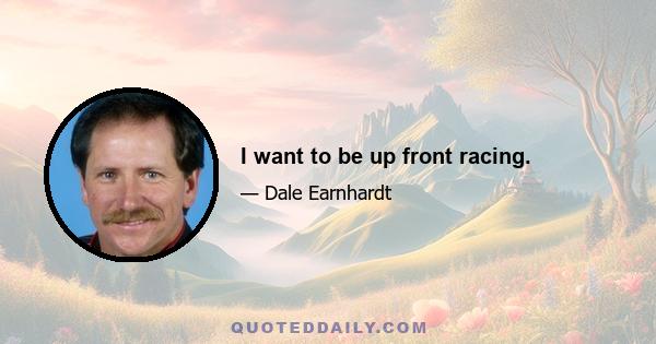 I want to be up front racing.