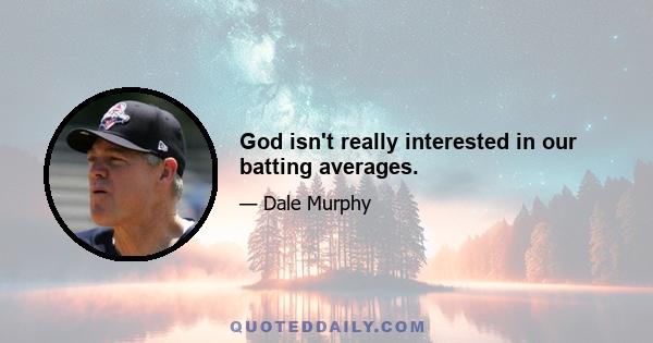 God isn't really interested in our batting averages.