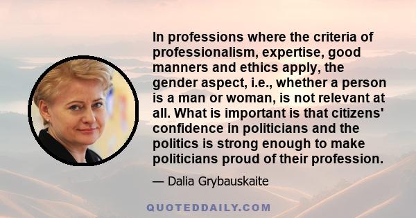 In professions where the criteria of professionalism, expertise, good manners and ethics apply, the gender aspect, i.e., whether a person is a man or woman, is not relevant at all. What is important is that citizens'