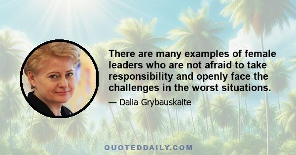 There are many examples of female leaders who are not afraid to take responsibility and openly face the challenges in the worst situations.