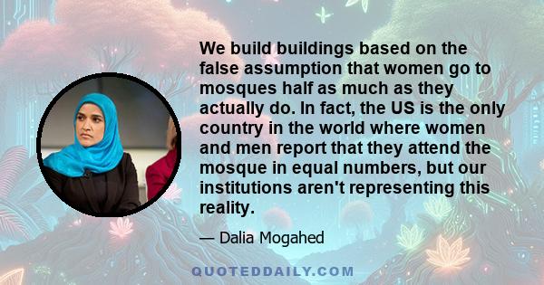 We build buildings based on the false assumption that women go to mosques half as much as they actually do. In fact, the US is the only country in the world where women and men report that they attend the mosque in