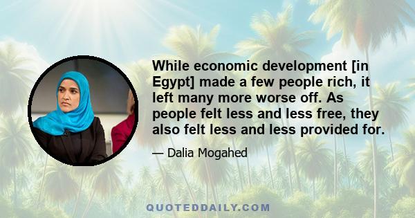 While economic development [in Egypt] made a few people rich, it left many more worse off. As people felt less and less free, they also felt less and less provided for.