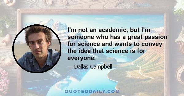 I'm not an academic, but I'm someone who has a great passion for science and wants to convey the idea that science is for everyone.