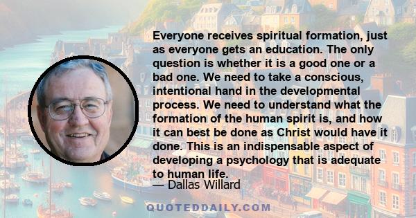 Everyone receives spiritual formation, just as everyone gets an education. The only question is whether it is a good one or a bad one. We need to take a conscious, intentional hand in the developmental process. We need