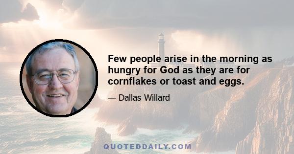 Few people arise in the morning as hungry for God as they are for cornflakes or toast and eggs.