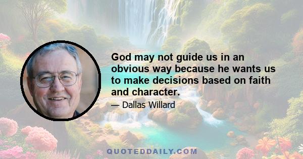 God may not guide us in an obvious way because he wants us to make decisions based on faith and character.