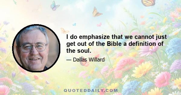 I do emphasize that we cannot just get out of the Bible a definition of the soul.