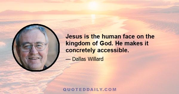 Jesus is the human face on the kingdom of God. He makes it concretely accessible.