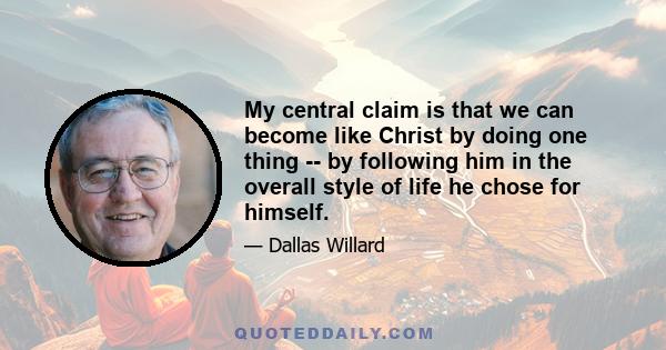 My central claim is that we can become like Christ by doing one thing -- by following him in the overall style of life he chose for himself.