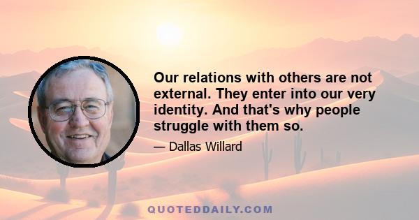 Our relations with others are not external. They enter into our very identity. And that's why people struggle with them so.