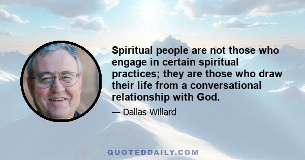 Spiritual people are not those who engage in certain spiritual practices; they are those who draw their life from a conversational relationship with God.