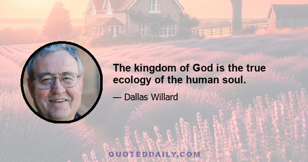 The kingdom of God is the true ecology of the human soul.