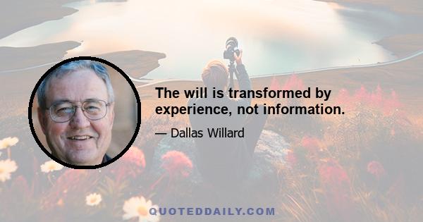 The will is transformed by experience, not information.