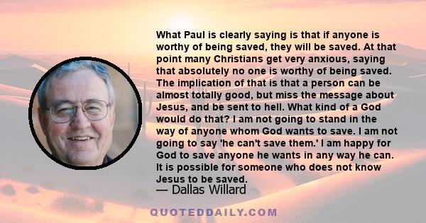 What Paul is clearly saying is that if anyone is worthy of being saved, they will be saved. At that point many Christians get very anxious, saying that absolutely no one is worthy of being saved. The implication of that 