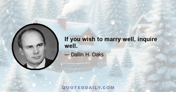 If you wish to marry well, inquire well.