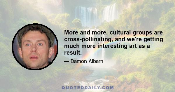 More and more, cultural groups are cross-pollinating, and we're getting much more interesting art as a result.