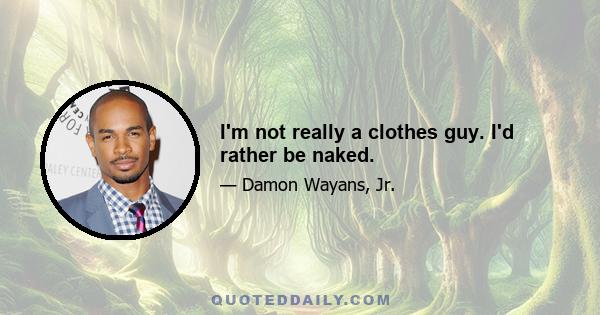 I'm not really a clothes guy. I'd rather be naked.