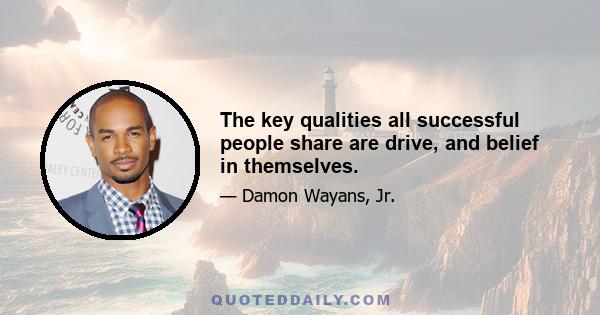 The key qualities all successful people share are drive, and belief in themselves.