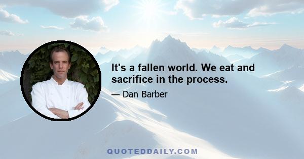 It's a fallen world. We eat and sacrifice in the process.