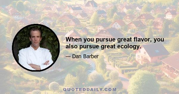 When you pursue great flavor, you also pursue great ecology.