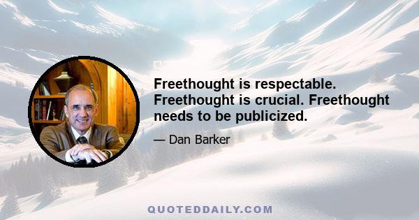 Freethought is respectable. Freethought is crucial. Freethought needs to be publicized.