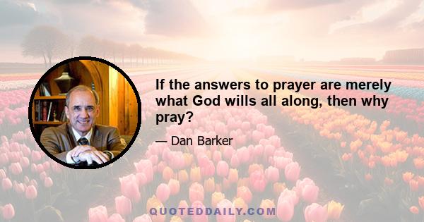 If the answers to prayer are merely what God wills all along, then why pray?