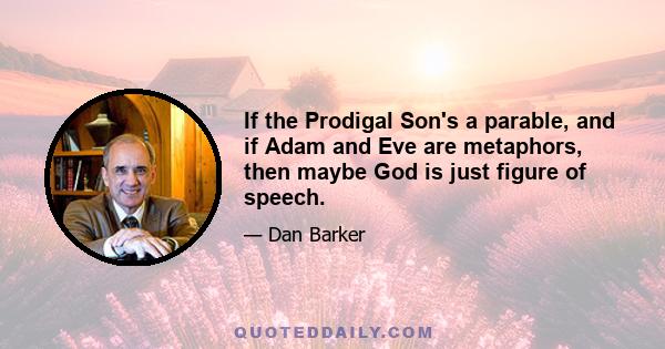 If the Prodigal Son's a parable, and if Adam and Eve are metaphors, then maybe God is just figure of speech.