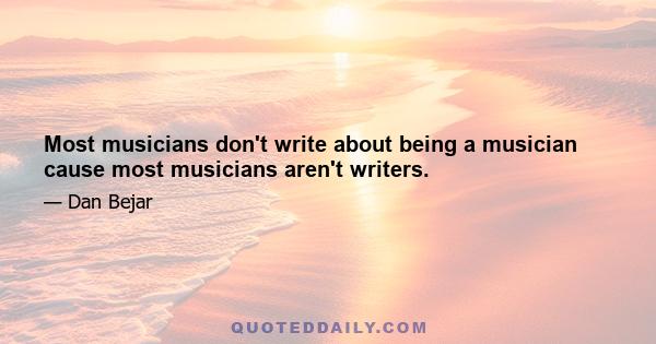 Most musicians don't write about being a musician cause most musicians aren't writers.