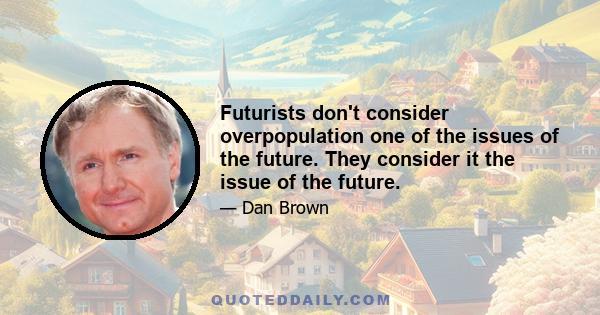 Futurists don't consider overpopulation one of the issues of the future. They consider it the issue of the future.