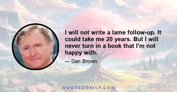 I will not write a lame follow-up. It could take me 20 years. But I will never turn in a book that I'm not happy with.